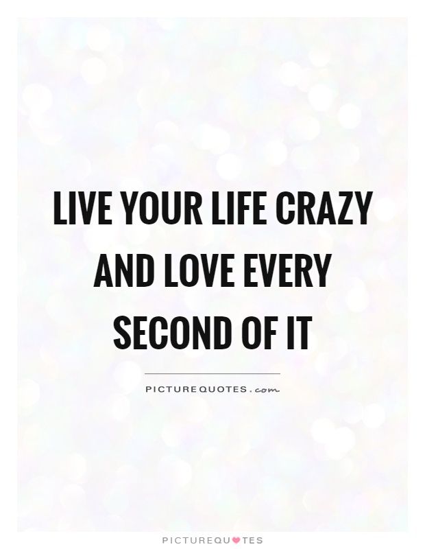 Live your life crazy and love every second of it Picture Quote #1