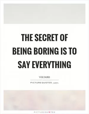 The secret of being boring is to say everything Picture Quote #1