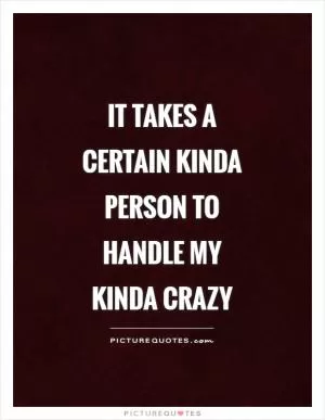 It takes a certain kinda person to handle my kinda crazy Picture Quote #1