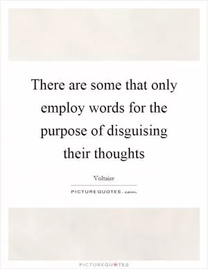 There are some that only employ words for the purpose of disguising their thoughts Picture Quote #1