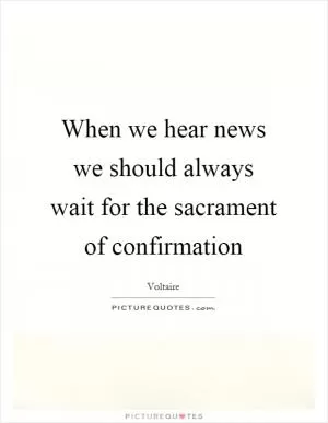 When we hear news we should always wait for the sacrament of confirmation Picture Quote #1