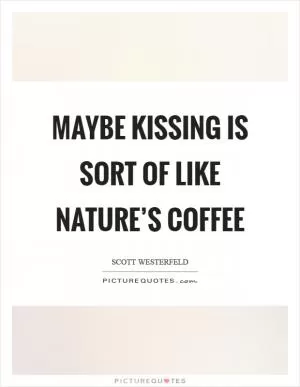Maybe kissing is sort of like nature’s coffee Picture Quote #1