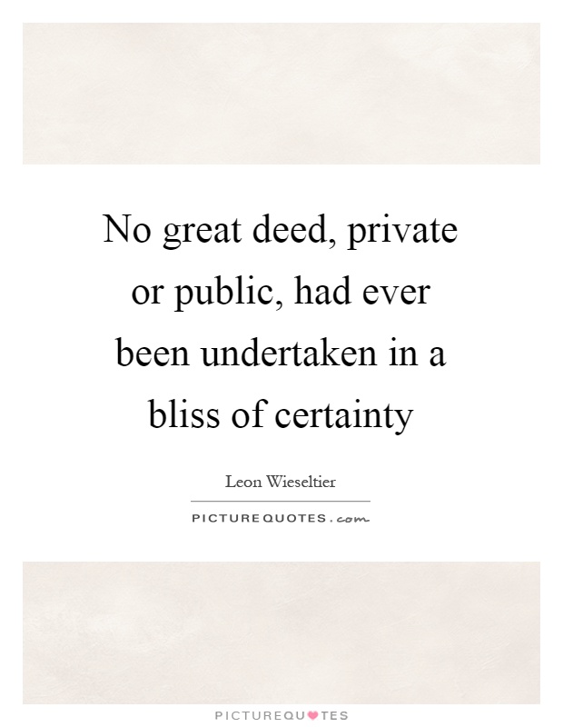 No great deed, private or public, had ever been undertaken in a bliss of certainty Picture Quote #1