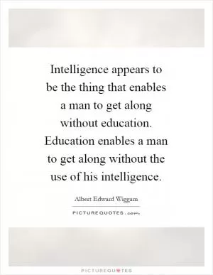 Intelligence appears to be the thing that enables a man to get along without education. Education enables a man to get along without the use of his intelligence Picture Quote #1
