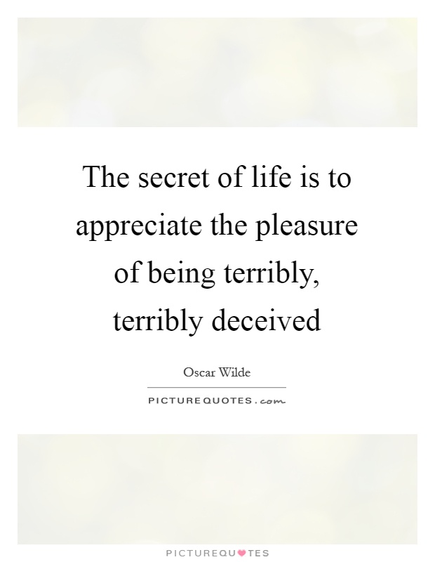 The secret of life is to appreciate the pleasure of being terribly, terribly deceived Picture Quote #1