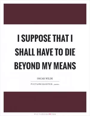 I suppose that I shall have to die beyond my means Picture Quote #1