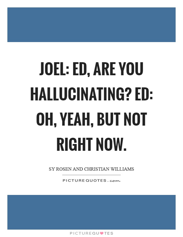 Joel: Ed, are you hallucinating? Ed: Oh, yeah, but not right now Picture Quote #1