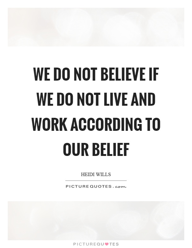 We do not believe if we do not live and work according to our belief Picture Quote #1