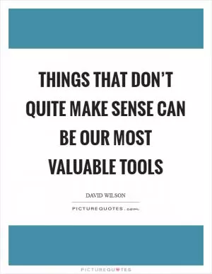 Things that don’t quite make sense can be our most valuable tools Picture Quote #1