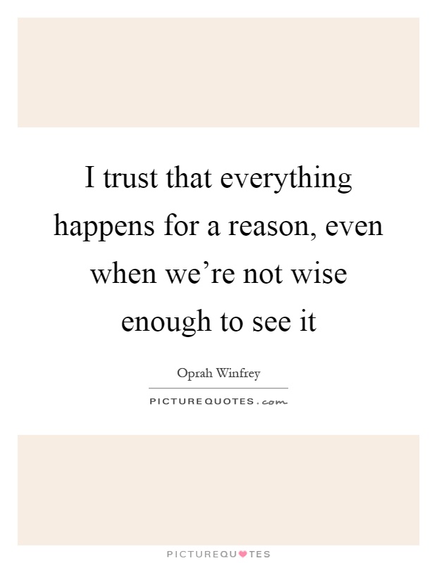 I trust that everything happens for a reason, even when we're not wise enough to see it Picture Quote #1