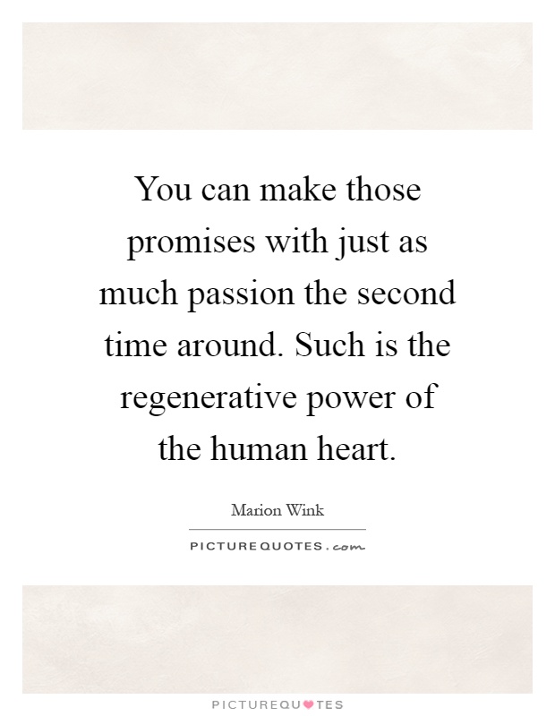 You can make those promises with just as much passion the second time around. Such is the regenerative power of the human heart Picture Quote #1