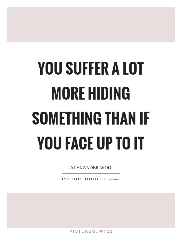 You suffer a lot more hiding something than if you face up to it Picture Quote #1