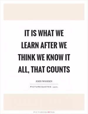 It is what we learn after we think we know it all, that counts Picture Quote #1
