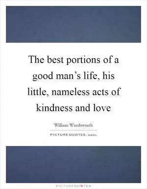 The best portions of a good man’s life, his little, nameless acts of kindness and love Picture Quote #1