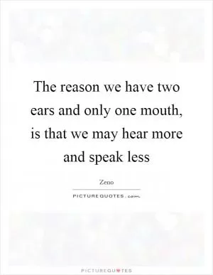 The reason we have two ears and only one mouth, is that we may hear more and speak less Picture Quote #1