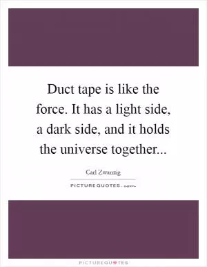 Duct tape is like the force. It has a light side, a dark side, and it holds the universe together Picture Quote #1