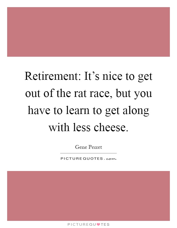 Retirement: It's nice to get out of the rat race, but you have to learn to get along with less cheese Picture Quote #1