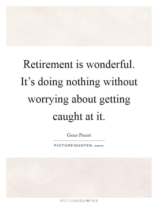 Retirement is wonderful. It's doing nothing without worrying about getting caught at it Picture Quote #1