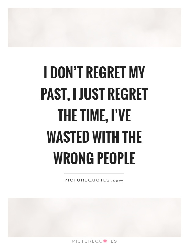 I don't regret my past, I just regret the time, I've wasted with the wrong people Picture Quote #1