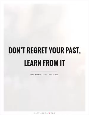 Don’t regret your past, learn from it Picture Quote #1