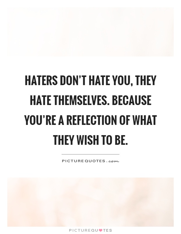 Haters don't hate you, They hate themselves. Because you're a reflection of what they wish to be Picture Quote #1
