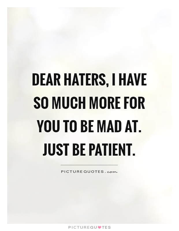 Dear haters, I have so much more for you to be mad at. Just be patient Picture Quote #1