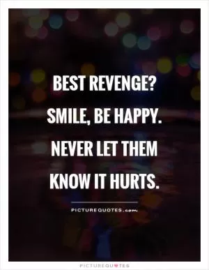 Best revenge?  Smile, be happy. Never let them know it hurts Picture Quote #1