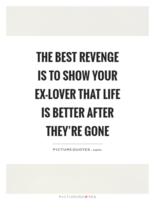 The best revenge is to show your ex-lover that life is better after they're gone Picture Quote #1