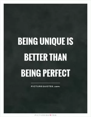 Being unique is better than being perfect Picture Quote #1