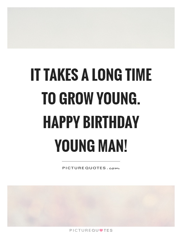 It takes a long time to grow young. Happy birthday young man! Picture Quote #1