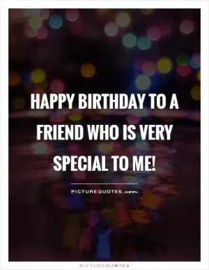 Happy birthday to a friend who is very special to me! Picture Quote #1