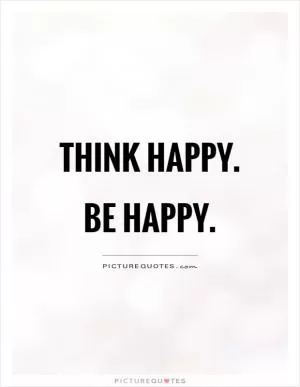 Think happy. Be happy Picture Quote #1