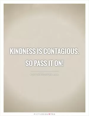 Kindness is contagious.  So pass it on! Picture Quote #1