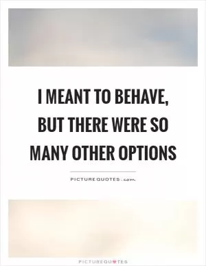 I meant to behave, but there were so many other options Picture Quote #1