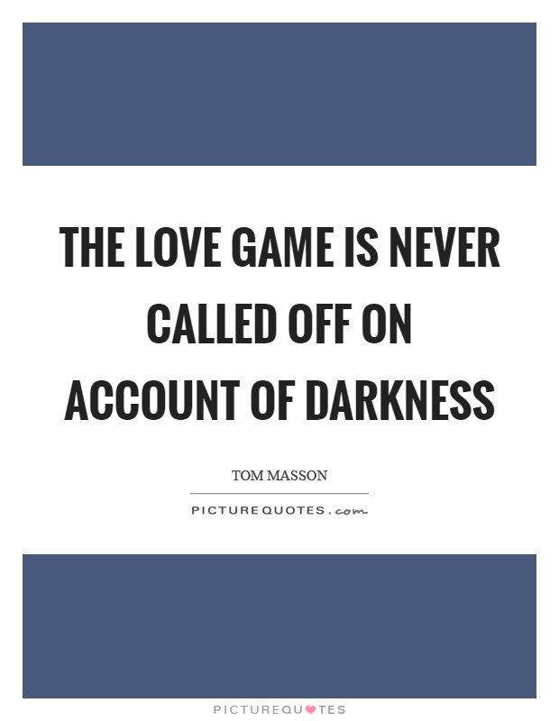 The love game is never called off on account of darkness Picture Quote #1