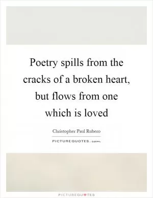 Poetry spills from the cracks of a broken heart, but flows from one which is loved Picture Quote #1