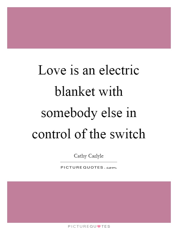 Love is an electric blanket with somebody else in control of the switch Picture Quote #1