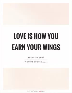 Love is how you earn your wings Picture Quote #1