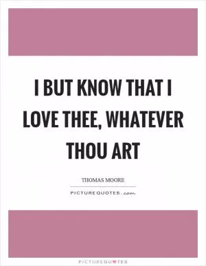 I but know that I love thee, whatever thou art Picture Quote #1