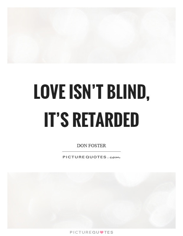Love isn't blind, it's retarded Picture Quote #1