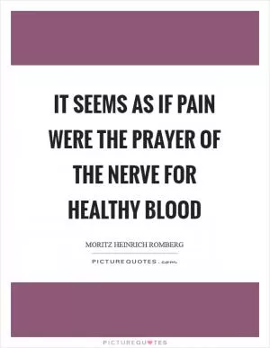 It seems as if pain were the prayer of the nerve for healthy blood Picture Quote #1