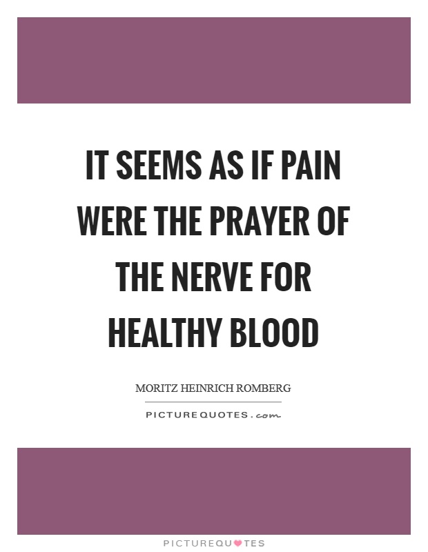 It seems as if pain were the prayer of the nerve for healthy blood Picture Quote #1