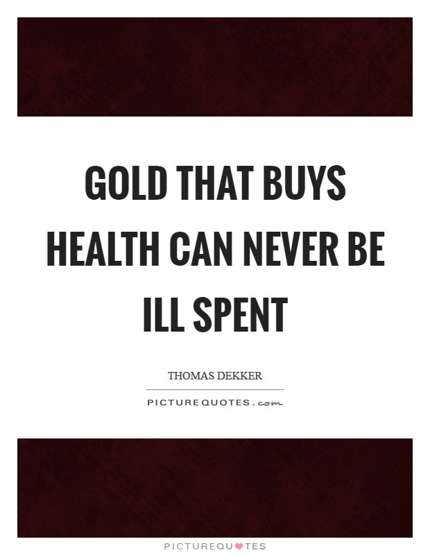 Gold that buys health can never be ill spent Picture Quote #1