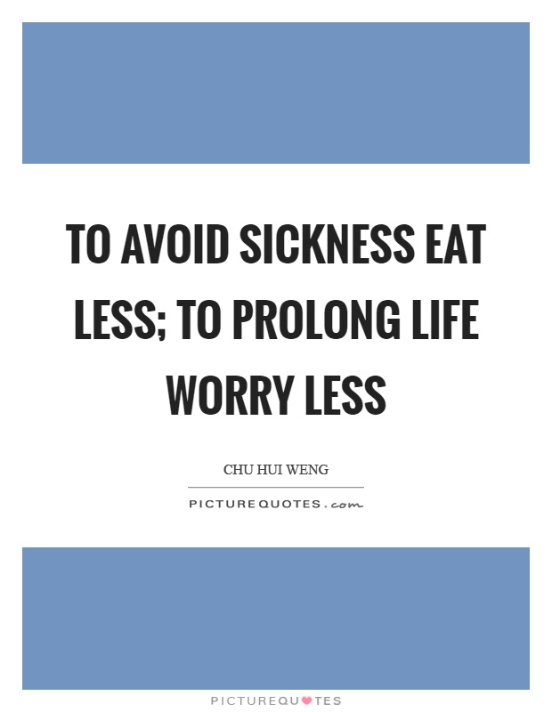 To avoid sickness eat less; to prolong life worry less Picture Quote #1
