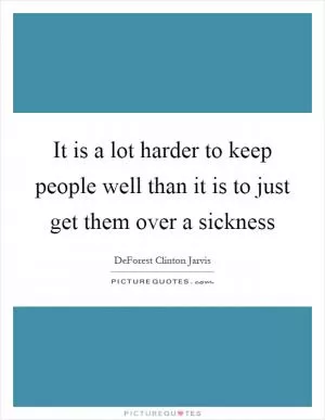 It is a lot harder to keep people well than it is to just get them over a sickness Picture Quote #1