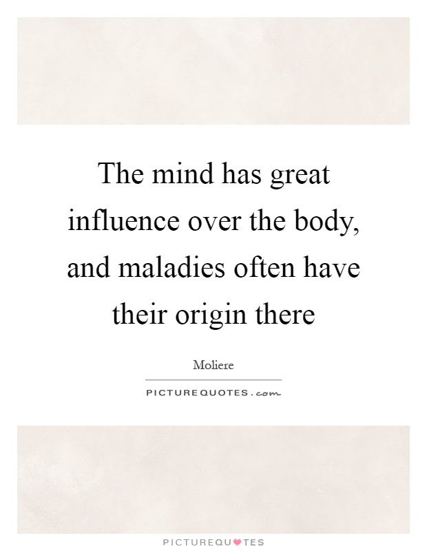 The mind has great influence over the body, and maladies often have their origin there Picture Quote #1