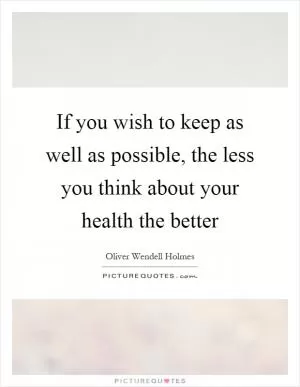 If you wish to keep as well as possible, the less you think about your health the better Picture Quote #1