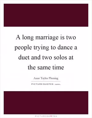 A long marriage is two people trying to dance a duet and two solos at the same time Picture Quote #1