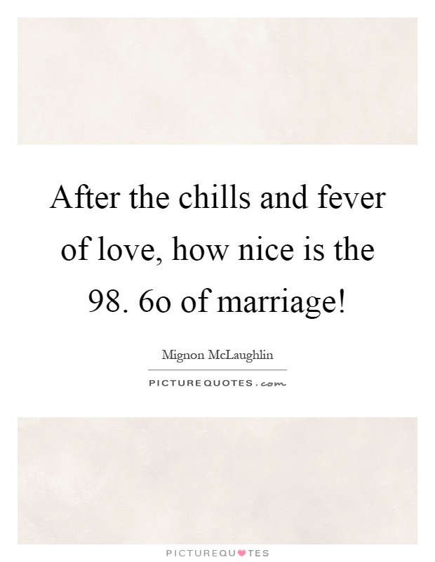 After the chills and fever of love, how nice is the 98. 6o of marriage! Picture Quote #1