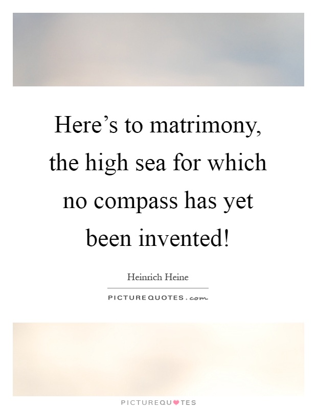 Here's to matrimony, the high sea for which no compass has yet been invented! Picture Quote #1